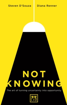 Not Knowing : The Art of Turning Uncertainty into Opportunity