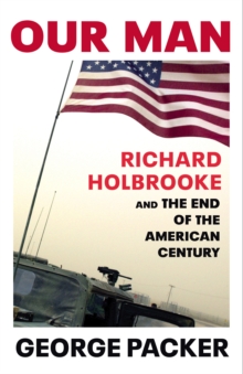 Our Man : Richard Holbrooke and the End of the American Century, Hardback Book Our Man : Richard Holbrooke and the End of the American Century, Hardback Book