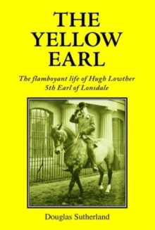 The Yellow Earl : The Flamboyant Life of Hugh Lowther, 5th Earl of Lonsdale, Hardback Book The Yellow Earl : The Flamboyant Life of Hugh Lowther, 5th Earl of Lonsdale, Hardback Book