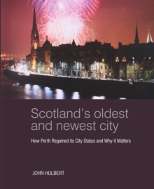 Scotland's Oldest and Newest City : How Perth regained its city status and why it matters, Paperback / softback Book Scotland's Oldest and Newest City : How Perth regained its city status and why it matters, Paperback / softback Book