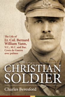The Christian Soldier : The Life of Lt. Col. Bernard William Vann, V.C., M.C. and Bar, Croix De Guerre Avec Palmes, Hardback Book The Christian Soldier : The Life of Lt. Col. Bernard William Vann, V.C., M.C. and Bar, Croix De Guerre Avec Palmes, Hardback Book