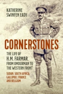 Cornerstones: the Life of H.M. Farmar, from Omdurman to the Western Front : Sudan, South Africa, Gallipoli, France and Belgium