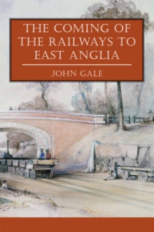 The Coming of the Railways to East Anglia, Paperback Book The Coming of the Railways to East Anglia, Paperback Book