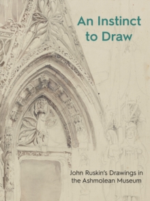 An Instinct to Draw : John Ruskin's Drawings in the Ashmolean Museum