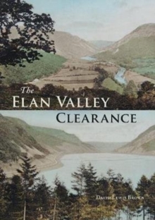 The Elan Valley Clearance : The Fate of the People and Places Affected by the 1892 Elan Valley Reservoir Scheme