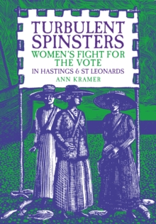 Turbulent Spinsters : Women's Fight For the Vote in Hastings & St Leonards, Paperback Book Turbulent Spinsters : Women's Fight For the Vote in Hastings & St Leonards, Paperback Book