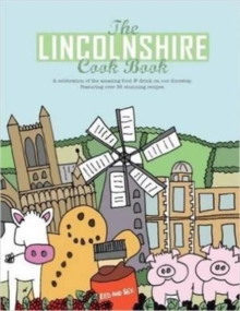 The Lincolnshire Cook Book : A Celebration of the Amazing Food & Drink on Our Doorstep