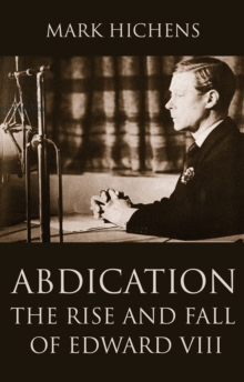 Abdication : The Rise and Fall of Edward VIII, Hardback Book Abdication : The Rise and Fall of Edward VIII, Hardback Book