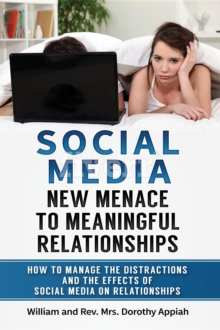 SOCIAL MEDIA: NEW MENACE TO MEANINGFUL RELATIONSHIPS : How To Manage The Distractions And Effects Of Social Media On Relationships