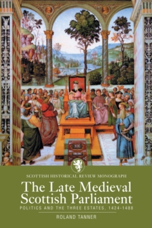 The Late Medieval Scottish Parliament : Politics and the three Estates, 1424-1488