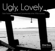 Ugly, Lovely : Dylan Thomas's Swansea and Carmarthenshire of the 1950s in Pictures, Hardback Book Ugly, Lovely : Dylan Thomas's Swansea and Carmarthenshire of the 1950s in Pictures, Hardback Book