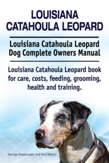 Louisiana Catahoula Leopard. Louisiana Catahoula Leopard Dog Complete Owners Manual. Louisiana Catahoula Leopard Book for Care, Costs, Feeding, Grooming, Health and Training.