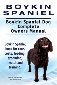 Boykin Spaniel. Boykin Spaniel Dog Complete Owners Manual. Boykin Spaniel Book for Care, Costs, Feeding, Grooming, Health and Training.