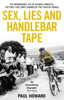 Sex, Lies and Handlebar Tape : The Remarkable Life of Jacques Anquetil, the First Five-Times Winner of the Tour de France