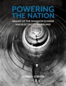 Powering the Nation : Images of the Shannon Scheme and Electricity in Ireland, Paperback / softback Book Powering the Nation : Images of the Shannon Scheme and Electricity in Ireland, Paperback / softback Book