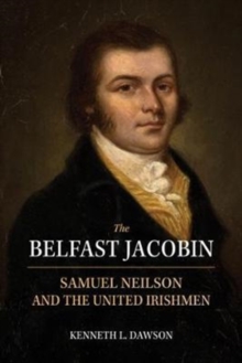 The Belfast Jacobin : Samuel Neilson and the United Irishmen, Hardback Book The Belfast Jacobin : Samuel Neilson and the United Irishmen, Hardback Book