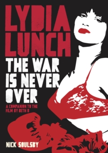 Lydia Lunch: The War Is Never Over : A Companion To The Film By Beth B