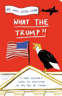 What the Trump?! : A Sane Person's Guide to Surviving in the Age of Trump, Paperback / softback Book What the Trump?! : A Sane Person's Guide to Surviving in the Age of Trump, Paperback / softback Book