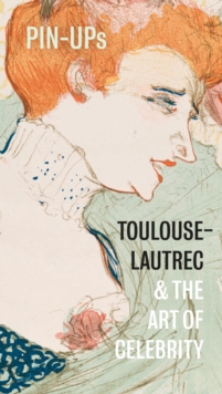 Pin-Ups : Toulouse-Lautrec and the Art of Celebrity, Paperback / softback Book Pin-Ups : Toulouse-Lautrec and the Art of Celebrity, Paperback / softback Book
