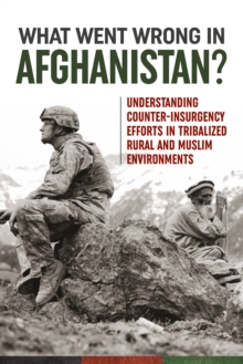 What Went Wrong in Afghanistan? : Understanding Counter-Insurgency Efforts in Tribalized Rural and Muslim Environments, Paperback / softback Book What Went Wrong in Afghanistan? : Understanding Counter-Insurgency Efforts in Tribalized Rural and Muslim Environments, Paperback / softback Book