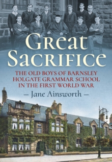 Great Sacrifice : The Old Boys of Barnsley Holgate Grammar School in the First World War, Paperback / softback Book Great Sacrifice : The Old Boys of Barnsley Holgate Grammar School in the First World War, Paperback / softback Book