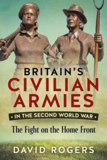 Britain'S Civilian Armies in World War II : The Fight on the Home Front