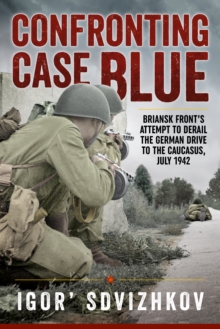 Confronting Case Blue : Briansk Front's Attempt to Derail the German Drive to the Caucasus, July 1942, Hardback Book Confronting Case Blue : Briansk Front's Attempt to Derail the German Drive to the Caucasus, July 1942, Hardback Book
