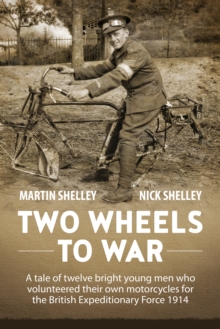 Two Wheels to War : A Tale of Twelve Bright Young Men Who Volunteered Their Own Motorcycles for the British Expeditionary Force 1914, Hardback Book Two Wheels to War : A Tale of Twelve Bright Young Men Who Volunteered Their Own Motorcycles for the British Expeditionary Force 1914, Hardback Book
