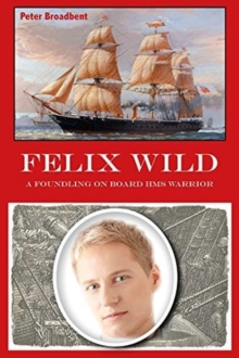 Felix Wild : A Foundling on Board HMS Warrior, Hardback Book Felix Wild : A Foundling on Board HMS Warrior, Hardback Book