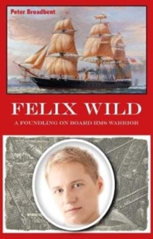 Felix Wild : A Foundling on Board HMS Warrior, Paperback / softback Book Felix Wild : A Foundling on Board HMS Warrior, Paperback / softback Book