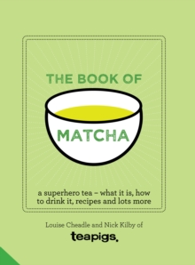 The Book Of Matcha : A Superhero Tea - What It Is, How To Drink It, Recipes And Lots More