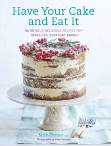 Have Your Cake And Eat It : Nutritious, Delicious Recipes For Healthier, Everyday Baking