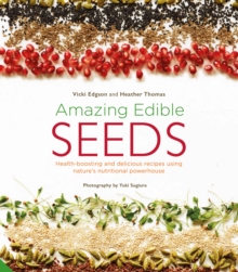 Amazing Edible Seeds : Health-boosting And Delicious Recipes Using nature's Nutritional Powerhouse