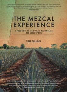 The Mezcal Experience : A Field Guide To The World's Best Mezcals And Agave Spirits