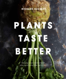 Plants Taste Better : Stunning Recipes Which Celebrate plant-based Eating From Root To Fruit