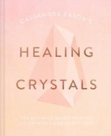 Cassandra Eason's Healing Crystals : The ultimate guide to over 120 crystals and gemstones