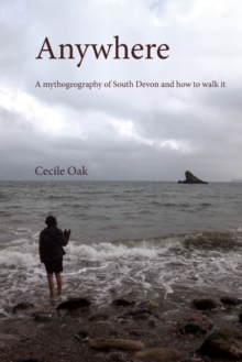 Anywhere : A Mythogeography of South Devon and How to Walk it, Paperback Book Anywhere : A Mythogeography of South Devon and How to Walk it, Paperback Book