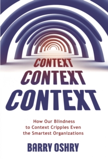 Context, Context, Context : How Our Blindness to Context Cripples Even the Smartest Organizations