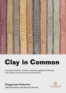 Clay in Common : A project book for schools, museums, galleries, libraries and artists and clay activists everywhere