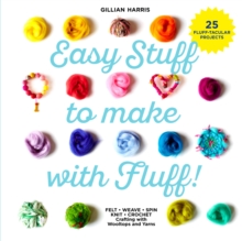 Easy Stuff to Make with Fluff : Felt * Weave * Spin * Knit * Crochet - Crafting with Wooltops and Yarns, Hardback Book Easy Stuff to Make with Fluff : Felt * Weave * Spin * Knit * Crochet - Crafting with Wooltops and Yarns, Hardback Book