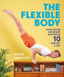 The Flexible Body : Move better anywhere, anytime in 10 minutes a day, Paperback / softback Book The Flexible Body : Move better anywhere, anytime in 10 minutes a day, Paperback / softback Book