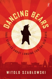 Dancing Bears : True Stories about Longing for the Old Days, Paperback / softback Book Dancing Bears : True Stories about Longing for the Old Days, Paperback / softback Book