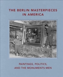 The Berlin Masterpieces in America : Paintings, Politics and the Monuments Men