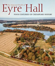 The Material World of Eyre Hall : Revealing Four Centuries of Chesapeake History