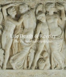 Life Death & Revelry : The Farnese Sarcophagus