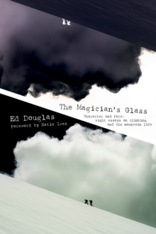 The Magician's Glass : Character and Fate: Eight Essays on Climbing and the Mountain Life