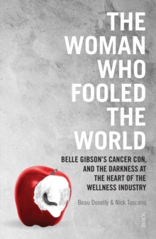 The Woman Who Fooled The World : Belle Gibson's cancer con, and the darkness at the heart of the wellness industry, Paperback / softback Book The Woman Who Fooled The World : Belle Gibson's cancer con, and the darkness at the heart of the wellness industry, Paperback / softback Book