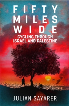 Fifty Miles Wide : Cycling Through Israel and Palestine, Paperback / softback Book Fifty Miles Wide : Cycling Through Israel and Palestine, Paperback / softback Book