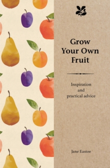 Grow Your Own Fruit : Inspiration and Practical Advice for Beginners, Hardback Book Grow Your Own Fruit : Inspiration and Practical Advice for Beginners, Hardback Book