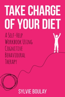 Take Charge of Your Diet : A Self-Help Workbook Using Cognitive Behavioural Therapy